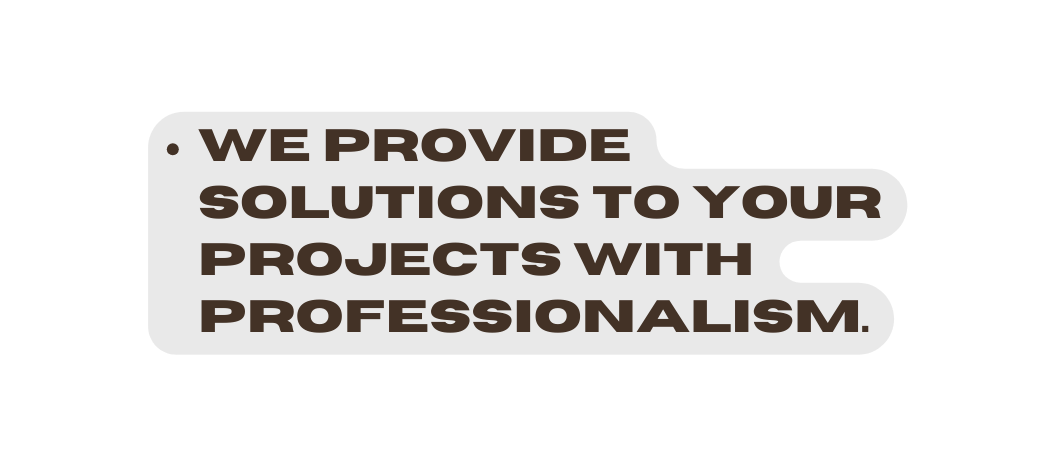 We provide solutions to your projects with professionalism